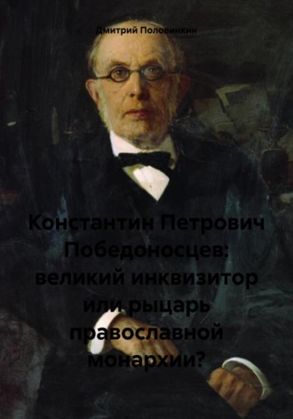 Обложка книги «Константин Петрович Победоносцев: великий инквизитор или рыцарь православной монархии?»