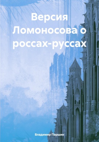 Владимир Анатольевич Паршин. Версия Ломоносова о россах-руссах