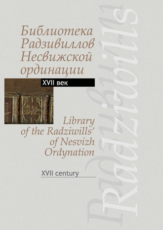 Группа авторов. Библиотека Радзивиллов Несвижской ординации. Каталог изданий из фонда Центральной научной библиотеки им. Якуба Коласа Национальной академии наук Беларуси. XVII век