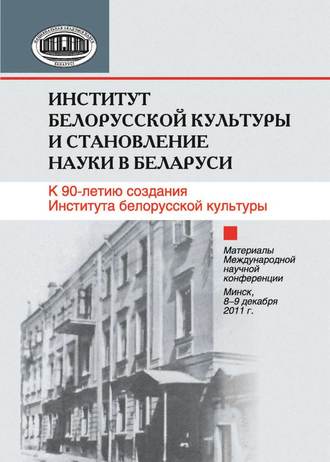 Обложка книги «Институт белорусской культуры и становление науки в Беларуси. К 90-летию создания Института белорусской культуры. Материалы Международной научной конференции. Минск, 8–9 декабря 2011 г.»