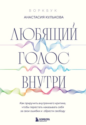 Обложка книги «Любящий голос внутри: как приручить внутреннего критика, чтобы перестать наказывать себя за свои ошибки и обрести свободу»