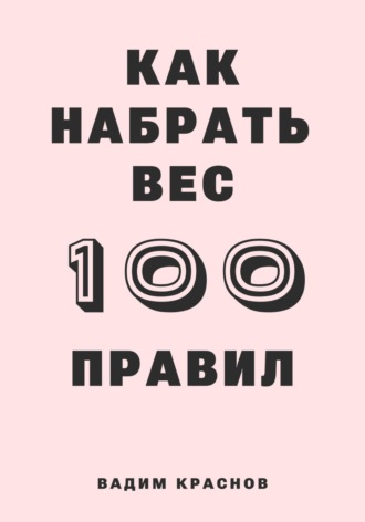 Вадим Краснов. 100 правил как набрать вес