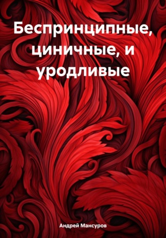 Обложка книги «Беспринципные, циничные, и уродливые»