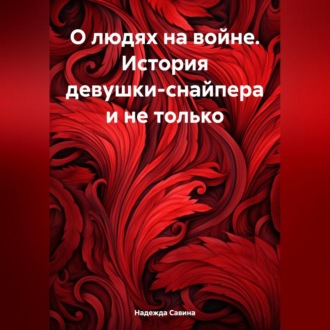 Обложка книги «О людях на войне. История девушки-снайпера и не только»