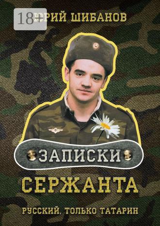 Обложка книги «Записки сержанта. Русский, только татарин»