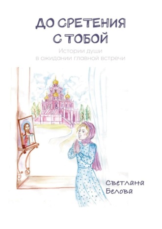 Обложка книги «До сретения с Тобой. Истории души в ожидании главной встречи»