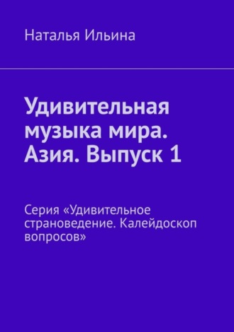 Обложка книги «Удивительная музыка мира. Азия. Выпуск 1. Серия «Удивительное страноведение. Калейдоскоп вопросов»»