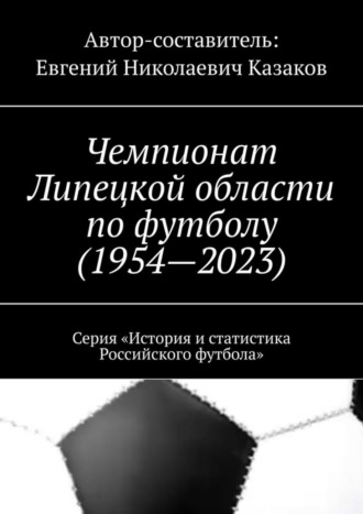 Обложка книги «Чемпионат Липецкой области по футболу (1954—2023). Серия «История и статистика Российского футбола»»