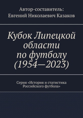 Обложка книги «Кубок Липецкой области по футболу (1954—2023). Серия «История и статистика Российского футбола»»