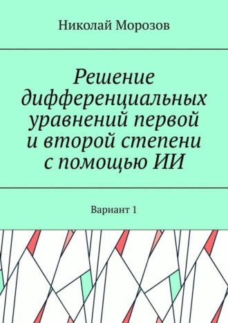 Николай Морозов. Решение дифференциальных уравнений первой и второй степени с помощью ИИ. Вариант 1