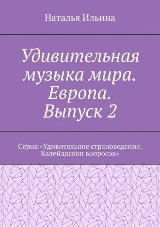 Обложка книги «Удивительная музыка мира. Европа. Выпуск 2. Серия «Удивительное страноведение. Калейдоскоп вопросов»»