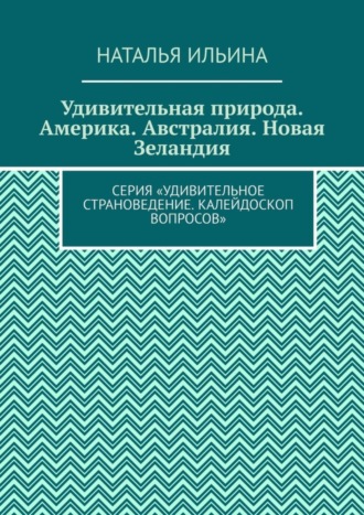 Обложка книги «Удивительная природа. Америка. Австралия. Новая Зеландия. Серия «Удивительное страноведение. Калейдоскоп вопросов»»