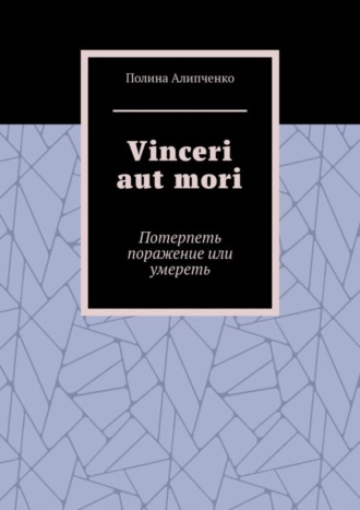 Полина Алипченко. Vinceri aut mori. Потерпеть поражение или умереть