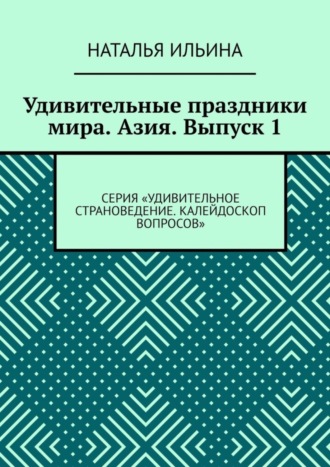 Обложка книги «Удивительные праздники мира. Азия. Выпуск 1. Серия «Удивительное страноведение. Калейдоскоп вопросов»»