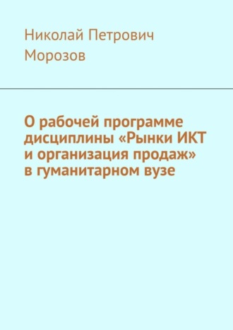 Обложка книги «О рабочей программе дисциплины «Рынки ИКТ и организация продаж» в гуманитарном вузе»