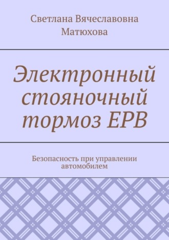 Обложка книги «Электронный стояночный тормоз EPB. Безопасность при управлении автомобилем»