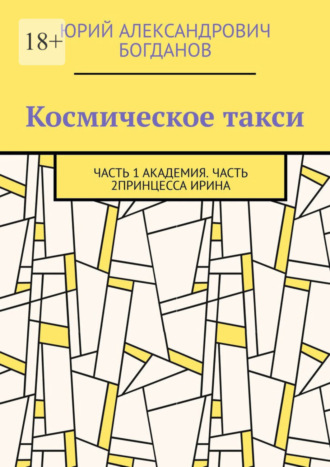 Юрий Александрович Богданов. Космическое такси. Часть 1: Академия. Часть 2: Принцесса Ирина