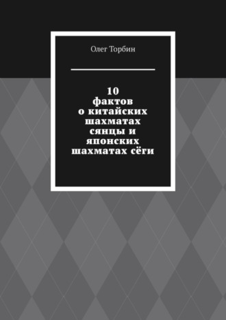 Олег Торбин. 10 фактов о китайских шахматах сянцы и японских шахматах сёги