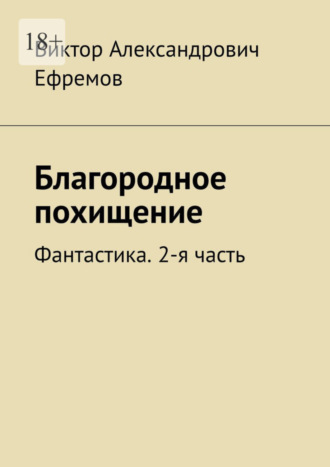 Виктор Александрович Ефремов. Благородное похищение. Фантастика. 2-я часть