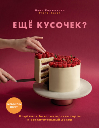 Обложка книги «Ещё кусочек? Надежная база, авторские торты и восхитительный декор»
