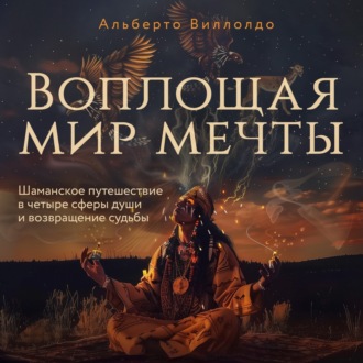 Обложка книги «Воплощая мир мечты. Шаманское путешествие в четыре сферы души и возвращение судьбы»