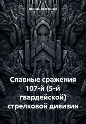 Василий Григорьевич Колесников. Славные сражения 107-й (5-й гвардейской) стрелковой дивизии