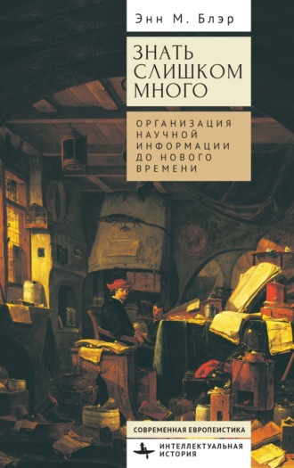 Обложка книги «Знать слишком много. Организация научной информации до Нового времени»
