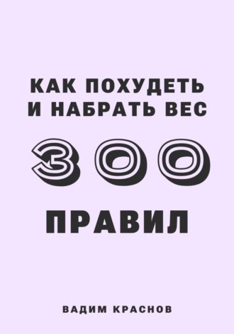 Вадим Краснов. 300 правил как похудеть и набрать вес