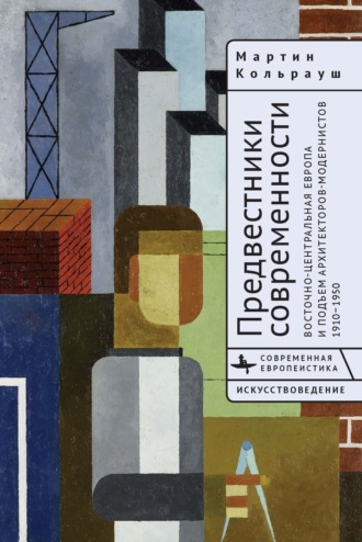 Обложка книги «Предвестники современности. Восточно-Центральная Европа и подъем архитекторов-модернистов. 1910–1950»