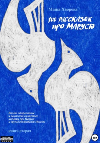 Обложка книги «100 рассказок про Марусю. Вполне откровенные и немножко волшебные истории про Марусю и других обитателей Москвы. Книга вторая»