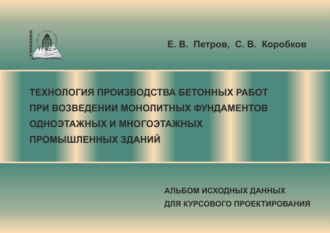 Обложка книги «Технология производства бетонных работ при возведении монолитных фундаментов одноэтажных и многоэтажных промышленных зданий. Альбом исходных данных для курсового проектирования»