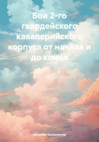 Обложка книги «Бои 2-го гвардейского кавалерийского корпуса от начала и до конца»