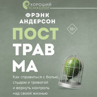 Обложка книги «Посттравма. Как справиться с болью, стыдом и тревогой и вернуть контроль над своей жизнью»