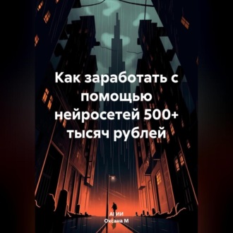 Обложка книги «Как заработать с помощью нейросетей 500+ тысяч рублей»