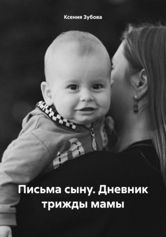 Обложка книги «Письма сыну. Дневник трижды мамы»