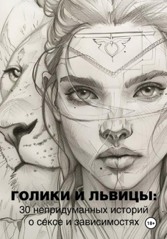Обложка книги «Голики и львицы: 30 непридуманных историй о сексе и зависимостях»
