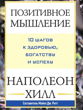 Наполеон Хилл. Позитивное мышление: 10 шагов к здоровью, богатству и успеху