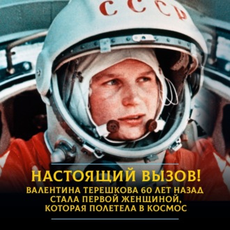 Обложка книги «Настоящий вызов! Валентина Терешкова 60 лет назад стала первой женщиной, которая полетела в космос»