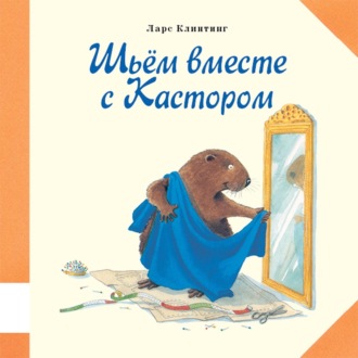 Ларс Клинтинг. Шьём вместе с Кастором. Познавательная сказка с картинками