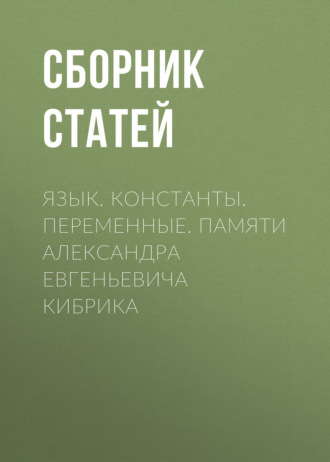 Обложка книги «Язык. Константы. Переменные. Памяти Александра Евгеньевича Кибрика»