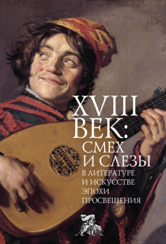 Обложка книги «XVIII век: смех и слезы в литературе и искусстве эпохи Просвещения»
