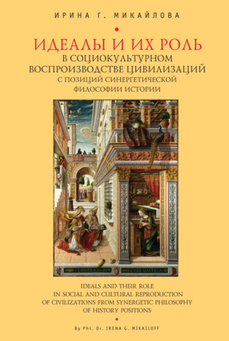 И. Г. Микайлова. Идеалы их роль в социокультурном воспроизводстве цивилизаций с позиций синергетической философии истории