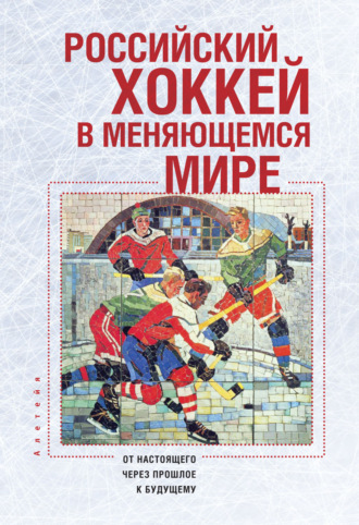 Обложка книги «Российский хоккей в меняющемся мире. От настоящего через прошлое к будущему»