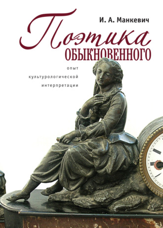 И. А. Манкевич. Поэтика обыкновенного. Опыт культурологической интеграции