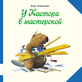 Обложка книги «У Кастора в мастерской. Познавательная сказка с картинками»