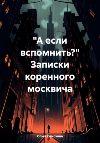 Обложка книги ««А если вспомнить?» Записки коренного москвича»