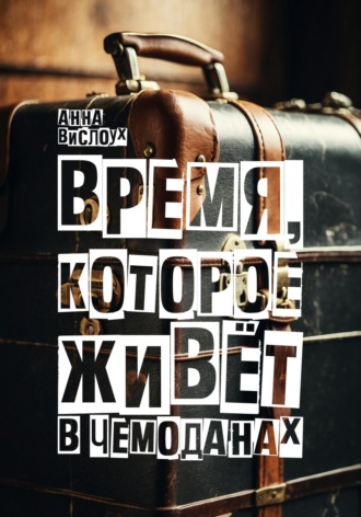Обложка книги «Время, которое живет в чемоданах. Родословный детектив-путешествие по временам и странам»
