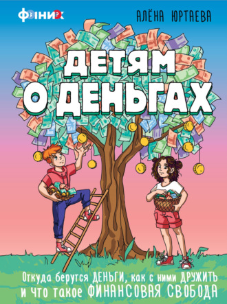 А. Д. Юртаева. Детям о деньгах. Откуда берутся деньги, как с ними дружить и что такое финансовая свобода