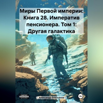 Обложка книги «Миры Первой империи: Книга 28. Императив пенсионера. Том 1: Другая галактика»