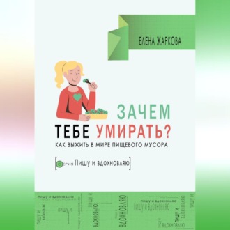 Обложка книги «Зачем тебе умирать? Как выжить в мире пищевого мусора»